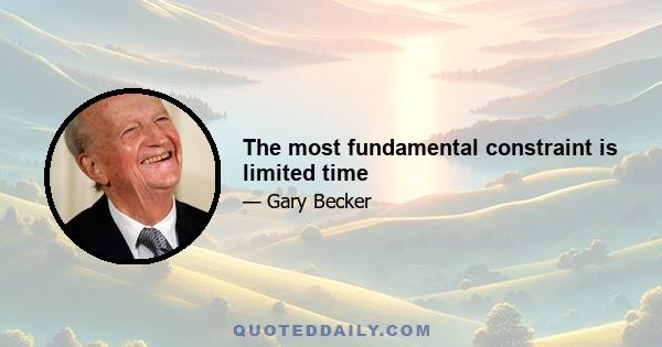 The most fundamental constraint is limited time