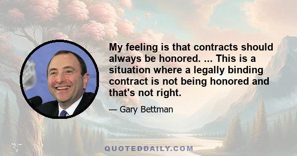 My feeling is that contracts should always be honored. ... This is a situation where a legally binding contract is not being honored and that's not right.