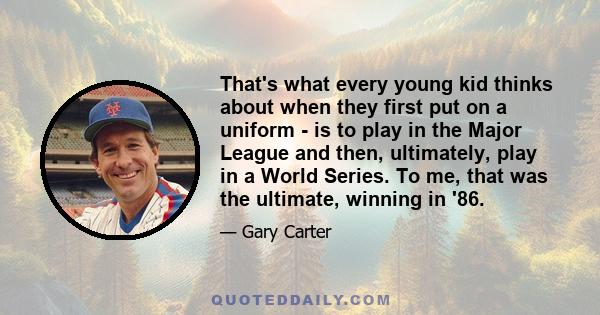 That's what every young kid thinks about when they first put on a uniform - is to play in the Major League and then, ultimately, play in a World Series. To me, that was the ultimate, winning in '86.