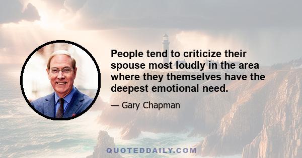 People tend to criticize their spouse most loudly in the area where they themselves have the deepest emotional need.