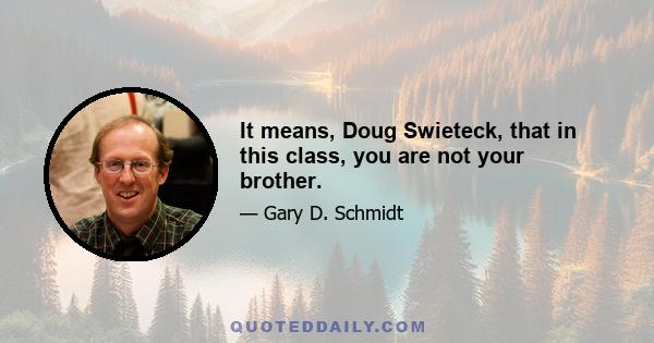 It means, Doug Swieteck, that in this class, you are not your brother.