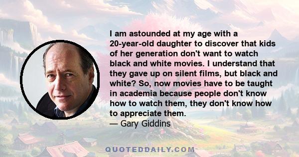 I am astounded at my age with a 20-year-old daughter to discover that kids of her generation don't want to watch black and white movies. I understand that they gave up on silent films, but black and white? So, now