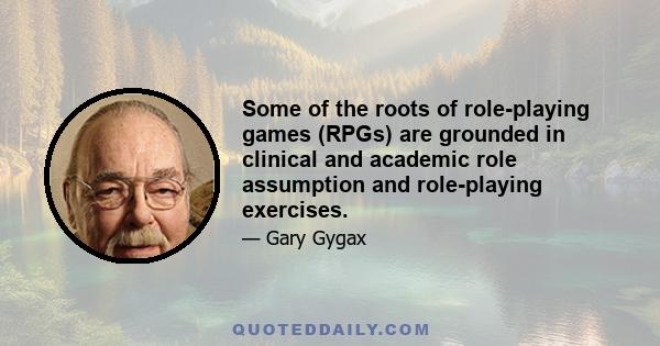 Some of the roots of role-playing games (RPGs) are grounded in clinical and academic role assumption and role-playing exercises.