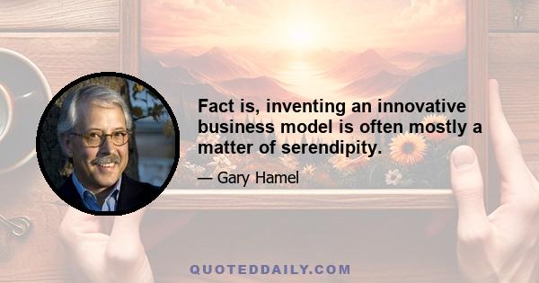 Fact is, inventing an innovative business model is often mostly a matter of serendipity.