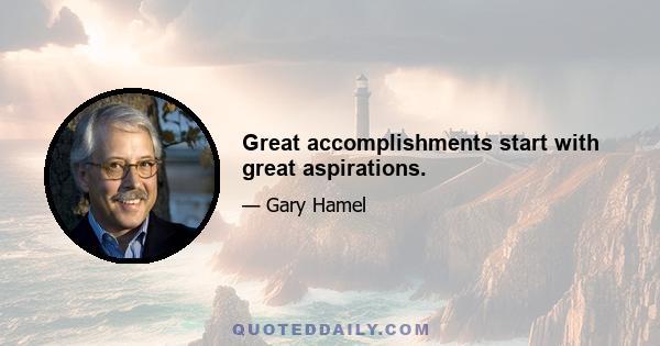 Great accomplishments start with great aspirations.