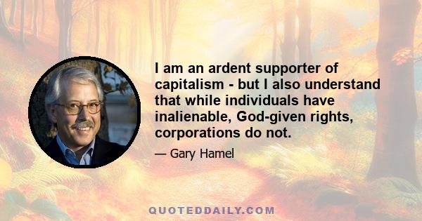 I am an ardent supporter of capitalism - but I also understand that while individuals have inalienable, God-given rights, corporations do not.