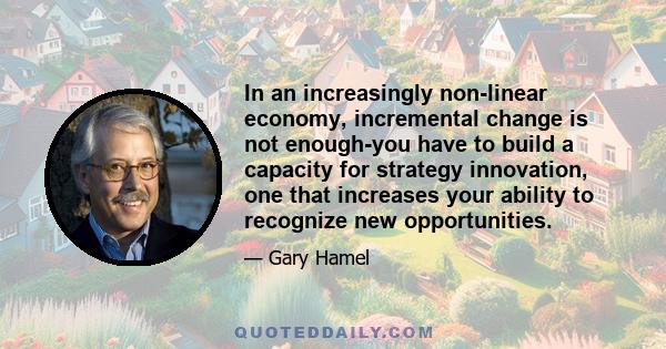 In an increasingly non-linear economy, incremental change is not enough-you have to build a capacity for strategy innovation, one that increases your ability to recognize new opportunities.