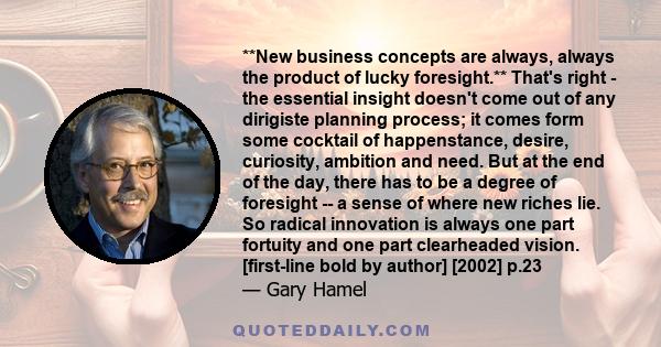 **New business concepts are always, always the product of lucky foresight.** That's right - the essential insight doesn't come out of any dirigiste planning process; it comes form some cocktail of happenstance, desire,