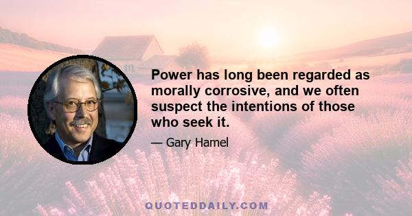 Power has long been regarded as morally corrosive, and we often suspect the intentions of those who seek it.