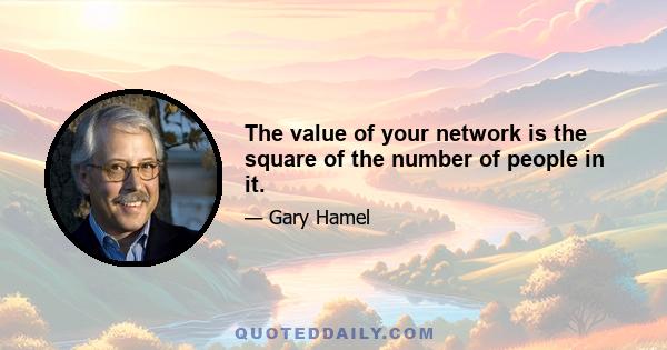 The value of your network is the square of the number of people in it.