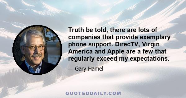 Truth be told, there are lots of companies that provide exemplary phone support. DirecTV, Virgin America and Apple are a few that regularly exceed my expectations.