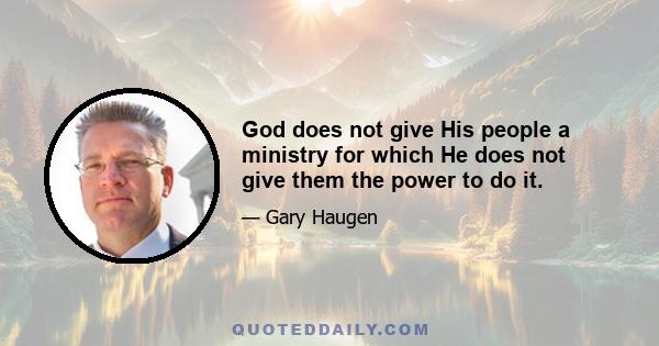 God does not give His people a ministry for which He does not give them the power to do it.