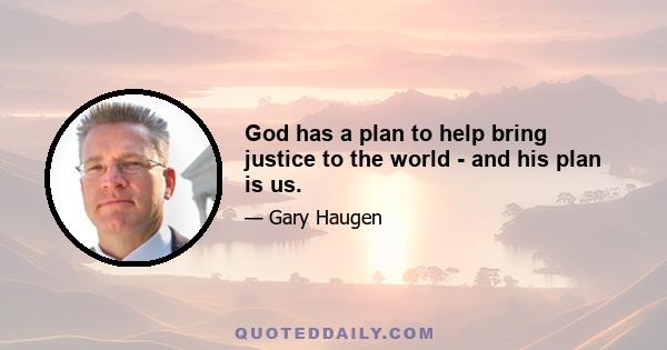 God has a plan to help bring justice to the world - and his plan is us.