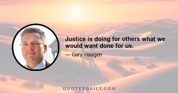 Justice is doing for others what we would want done for us.