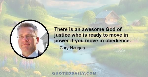 There is an awesome God of justice who is ready to move in power if you move in obedience.