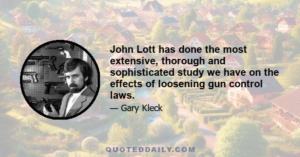 John Lott has done the most extensive, thorough and sophisticated study we have on the effects of loosening gun control laws.