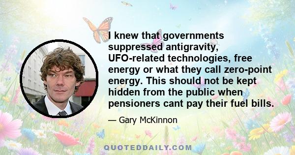 I knew that governments suppressed antigravity, UFO-related technologies, free energy or what they call zero-point energy. This should not be kept hidden from the public when pensioners cant pay their fuel bills.