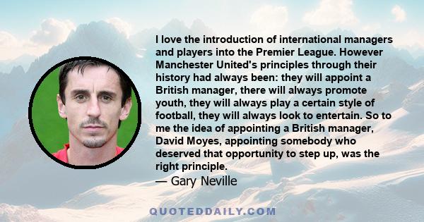 I love the introduction of international managers and players into the Premier League. However Manchester United's principles through their history had always been: they will appoint a British manager, there will always 