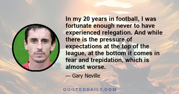 In my 20 years in football, I was fortunate enough never to have experienced relegation. And while there is the pressure of expectations at the top of the league, at the bottom it comes in fear and trepidation, which is 