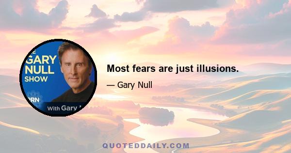 Most fears are just illusions.