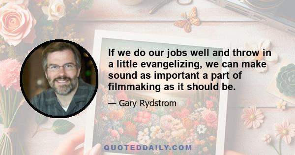 If we do our jobs well and throw in a little evangelizing, we can make sound as important a part of filmmaking as it should be.