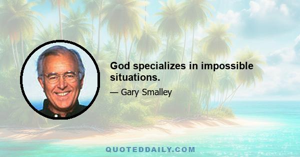 God specializes in impossible situations.