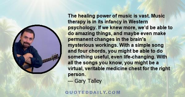 The healing power of music is vast. Music therapy is in its infancy in Western psychology. If we knew more, we'd be able to do amazing things, and maybe even make permanent changes in the brain's mysterious workings.