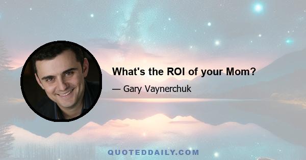 What's the ROI of your Mom?