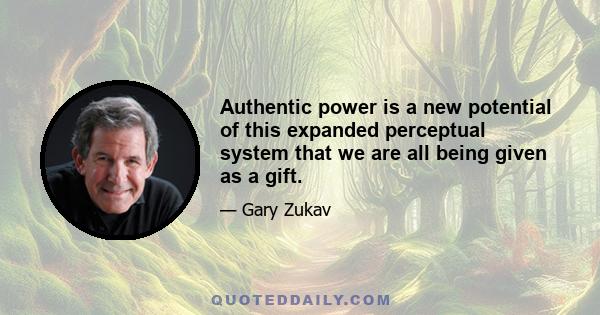 Authentic power is a new potential of this expanded perceptual system that we are all being given as a gift. As you begin to create authentic power with tools such as emotional awareness, responsible choice and