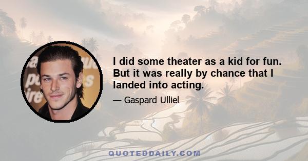 I did some theater as a kid for fun. But it was really by chance that I landed into acting.