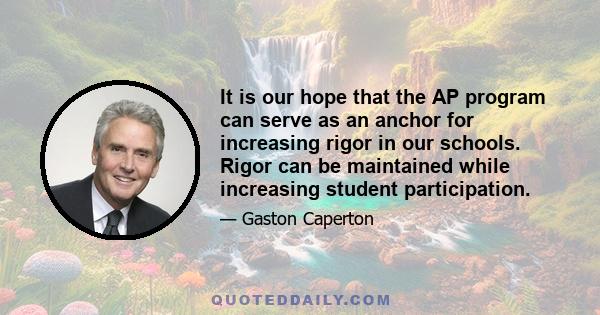 It is our hope that the AP program can serve as an anchor for increasing rigor in our schools. Rigor can be maintained while increasing student participation.