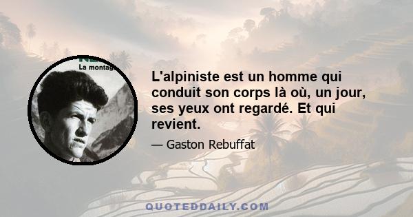 L'alpiniste est un homme qui conduit son corps là où, un jour, ses yeux ont regardé. Et qui revient.