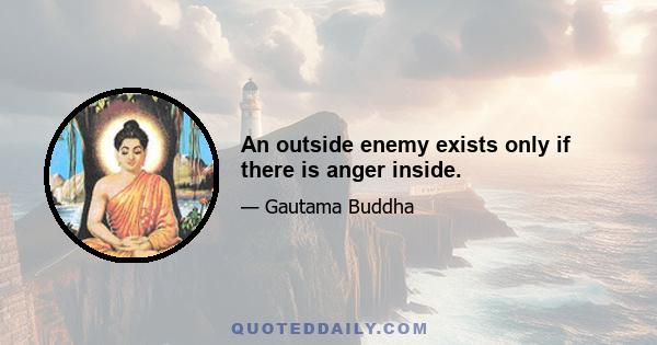 An outside enemy exists only if there is anger inside.