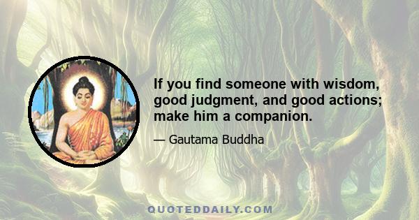 If you find someone with wisdom, good judgment, and good actions; make him a companion.