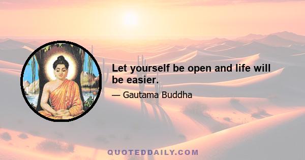 Let yourself be open and life will be easier.