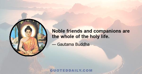 Noble friends and companions are the whole of the holy life.