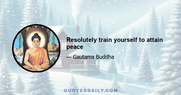 Resolutely train yourself to attain peace