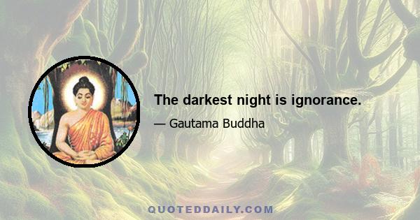 The darkest night is ignorance.