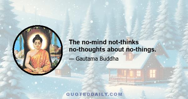 The no-mind not-thinks no-thoughts about no-things.