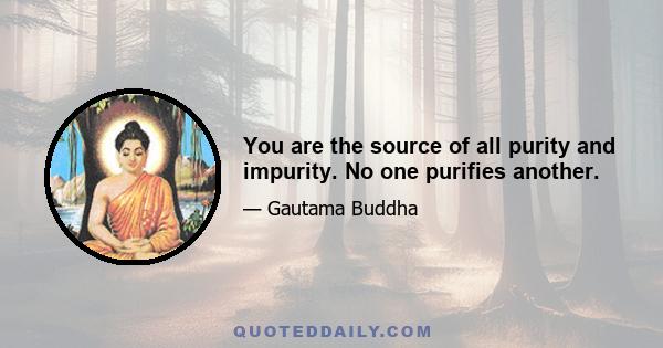 You are the source of all purity and impurity. No one purifies another.