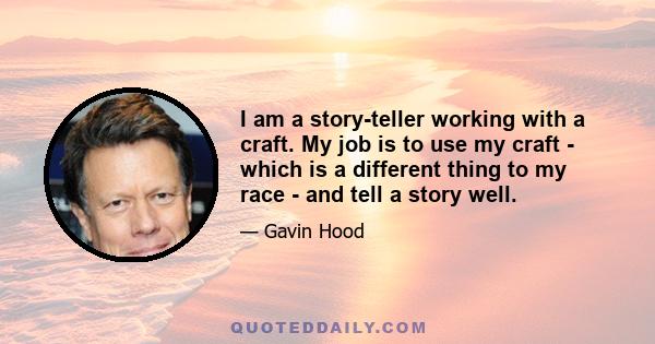 I am a story-teller working with a craft. My job is to use my craft - which is a different thing to my race - and tell a story well.