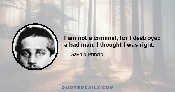 I am not a criminal, for I destroyed a bad man. I thought I was right.