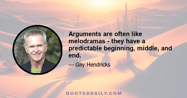 Arguments are often like melodramas - they have a predictable beginning, middle, and end.