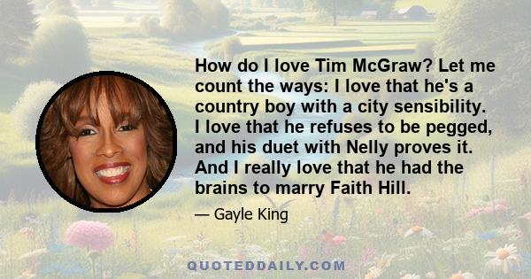 How do I love Tim McGraw? Let me count the ways: I love that he's a country boy with a city sensibility. I love that he refuses to be pegged, and his duet with Nelly proves it. And I really love that he had the brains