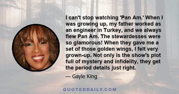 I can't stop watching 'Pan Am.' When I was growing up, my father worked as an engineer in Turkey, and we always flew Pan Am. The stewardesses were so glamorous! When they gave me a set of those golden wings, I felt very 