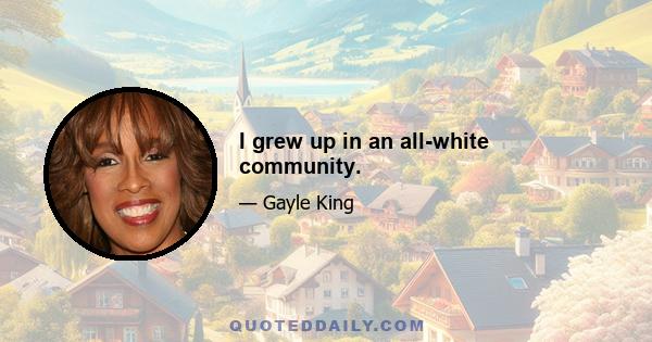 I grew up in an all-white community.