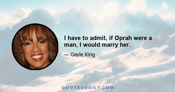 I have to admit, if Oprah were a man, I would marry her.