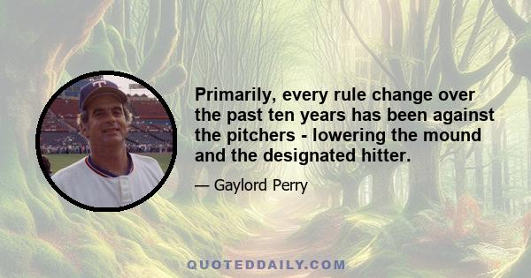 Primarily, every rule change over the past ten years has been against the pitchers - lowering the mound and the designated hitter.