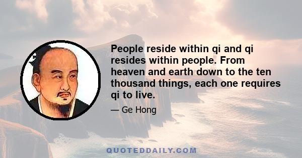 People reside within qi and qi resides within people. From heaven and earth down to the ten thousand things, each one requires qi to live.