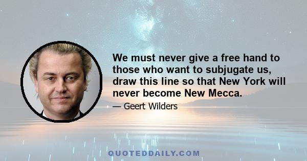 We must never give a free hand to those who want to subjugate us, draw this line so that New York will never become New Mecca.